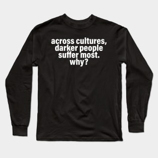 Across Cultures Darker People Suffer Most Why? Long Sleeve T-Shirt